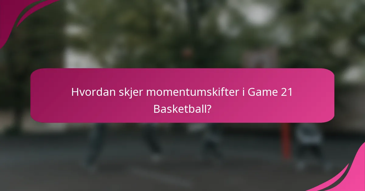 Hvordan skjer momentumskifter i Game 21 Basketball?